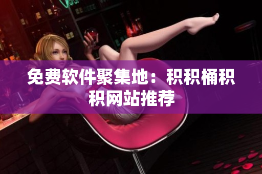 免费软件聚集地：积积桶积积网站推荐