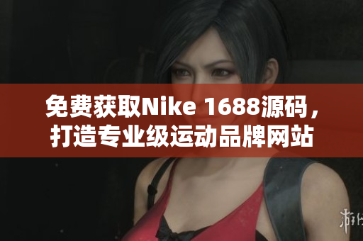 免费获取Nike 1688源码，打造专业级运动品牌网站