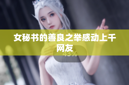 女秘书的善良之举感动上千网友