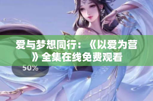 爱与梦想同行：《以爱为营》全集在线免费观看