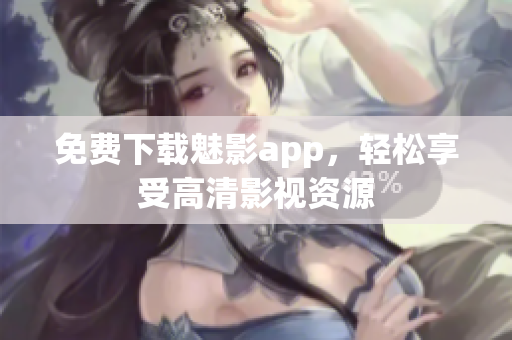 免费下载魅影app，轻松享受高清影视资源