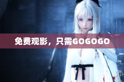 免费观影，只需GOGOGO