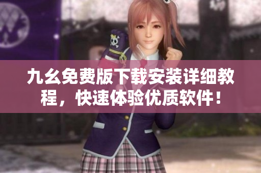 九幺免费版下载安装详细教程，快速体验优质软件！