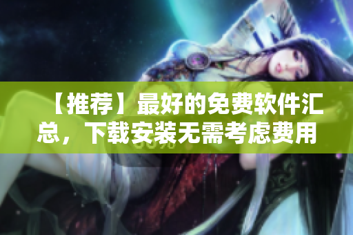 【推荐】最好的免费软件汇总，下载安装无需考虑费用！