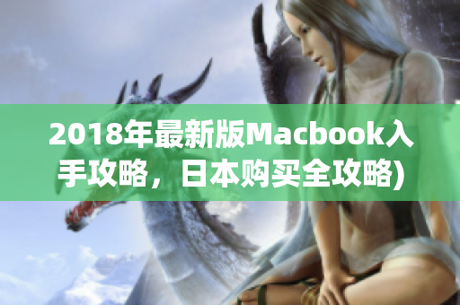 2018年最新版Macbook入手攻略，日本购买全攻略)