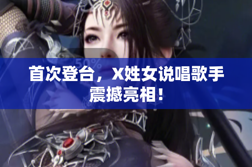 首次登台，X姓女说唱歌手震撼亮相！