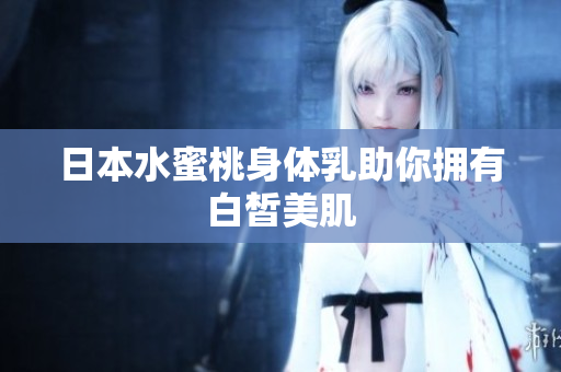 日本水蜜桃身体乳助你拥有白皙美肌