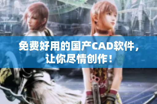 免费好用的国产CAD软件，让你尽情创作！