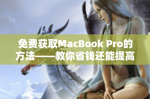 免费获取MacBook Pro的方法——教你省钱还能提高工作效率！