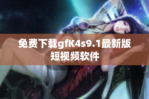 免费下载gfK4s9.1最新版短视频软件