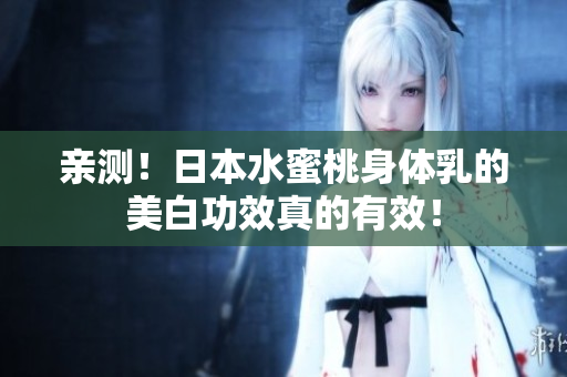 亲测！日本水蜜桃身体乳的美白功效真的有效！