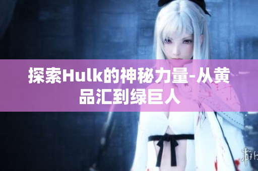 探索Hulk的神秘力量-从黄品汇到绿巨人