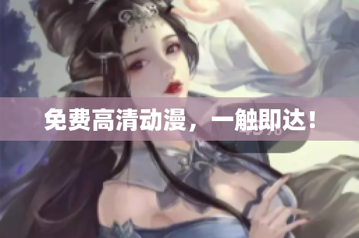 免费高清动漫，一触即达！