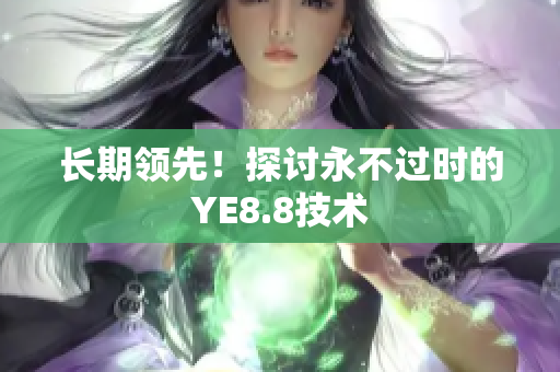 长期领先！探讨永不过时的YE8.8技术