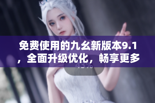 免费使用的九幺新版本9.1，全面升级优化，畅享更多功能。