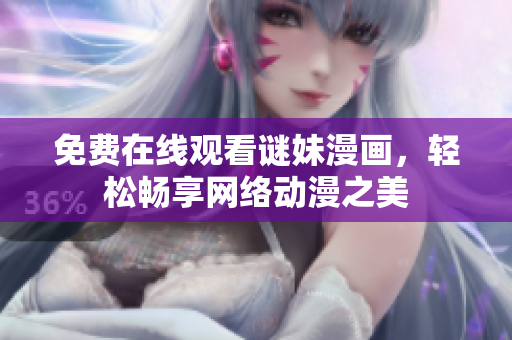 免费在线观看谜妹漫画，轻松畅享网络动漫之美