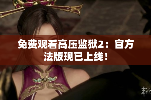 免费观看高压监狱2：官方法版现已上线！