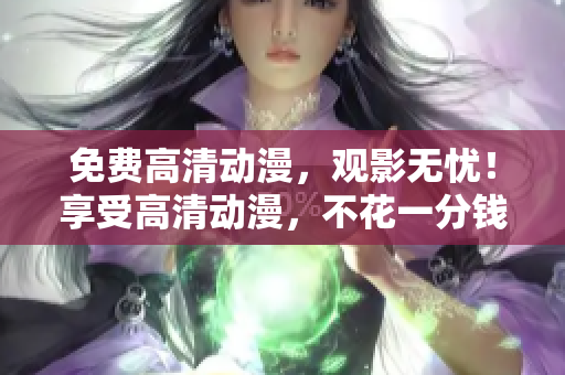 免费高清动漫，观影无忧！享受高清动漫，不花一分钱！