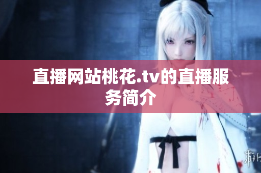 直播网站桃花.tv的直播服务简介