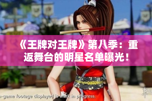 《王牌对王牌》第八季：重返舞台的明星名单曝光！