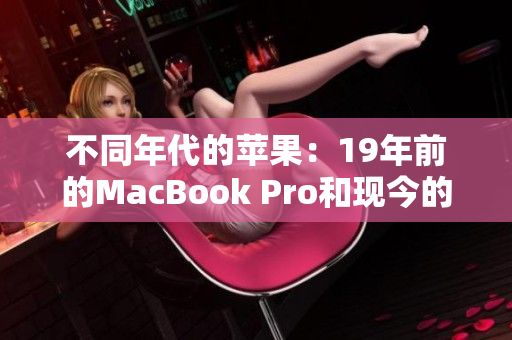 不同年代的苹果：19年前的MacBook Pro和现今的年轻一代