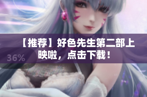 【推荐】好色先生第二部上映啦，点击下载！