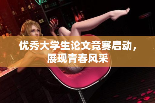 优秀大学生论文竞赛启动，展现青春风采