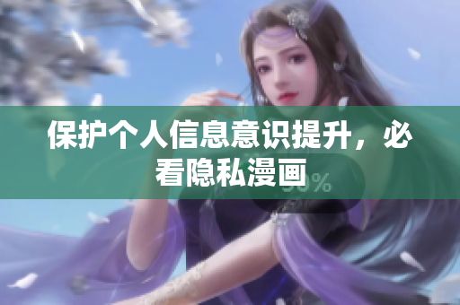保护个人信息意识提升，必看隐私漫画