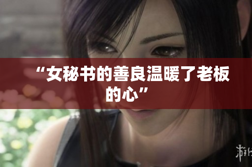“女秘书的善良温暖了老板的心”