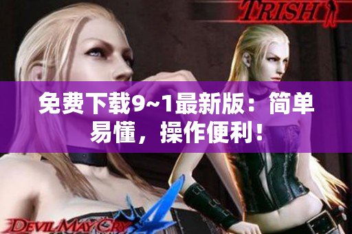 免费下载9~1最新版：简单易懂，操作便利！