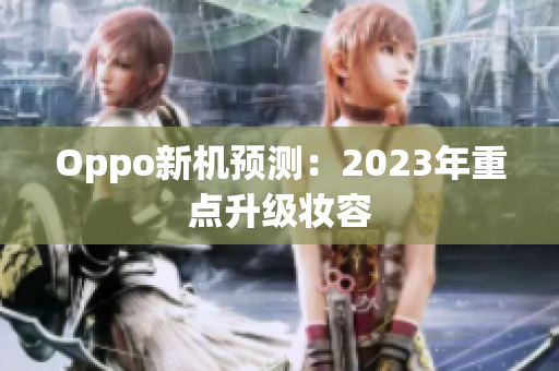 Oppo新机预测：2023年重点升级妆容