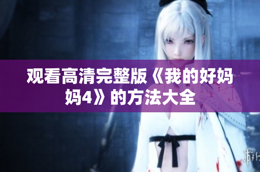 观看高清完整版《我的好妈妈4》的方法大全