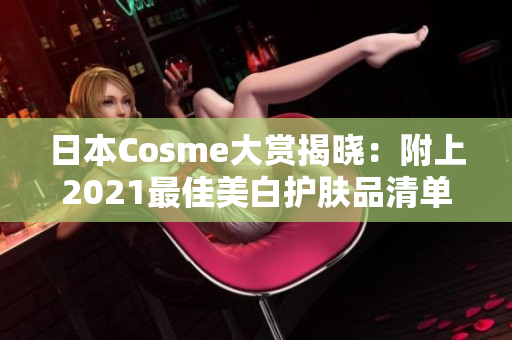 日本Cosme大赏揭晓：附上2021最佳美白护肤品清单！