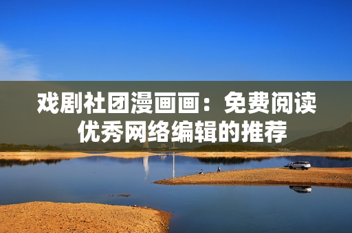 戏剧社团漫画画：免费阅读  优秀网络编辑的推荐
