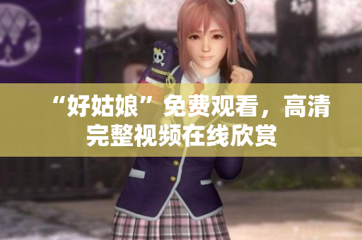 “好姑娘”免费观看，高清完整视频在线欣赏