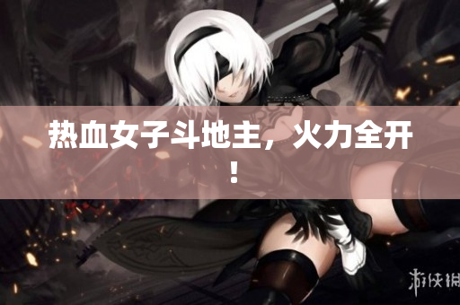 热血女子斗地主，火力全开！