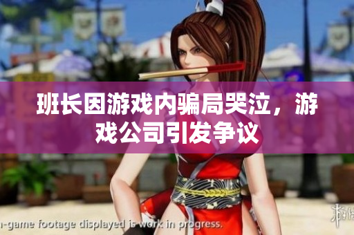班长因游戏内骗局哭泣，游戏公司引发争议