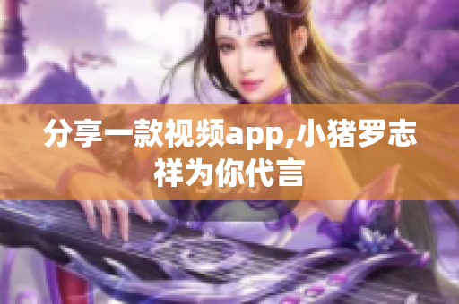 分享一款视频app,小猪罗志祥为你代言