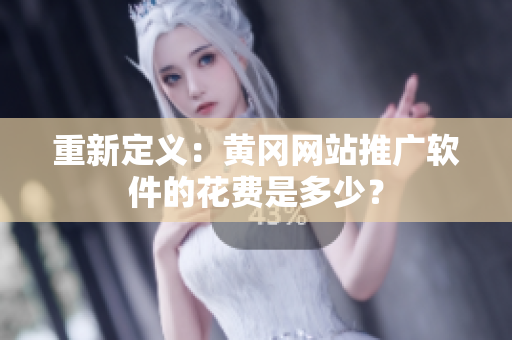 重新定义：黄冈网站推广软件的花费是多少？