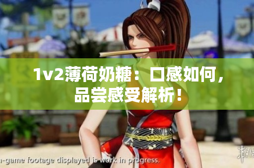 1v2薄荷奶糖：口感如何，品尝感受解析！