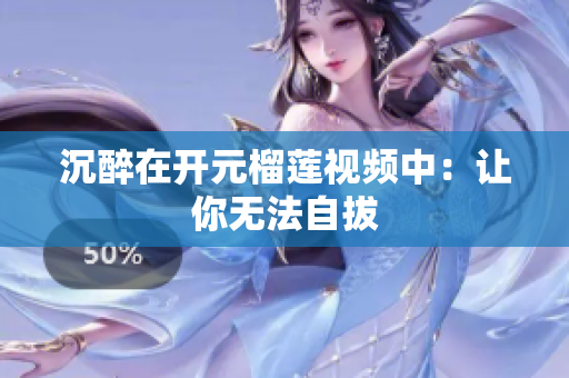 沉醉在开元榴莲视频中：让你无法自拔