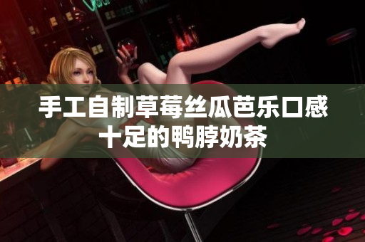 手工自制草莓丝瓜芭乐口感十足的鸭脖奶茶