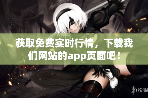 获取免费实时行情，下载我们网站的app页面吧！