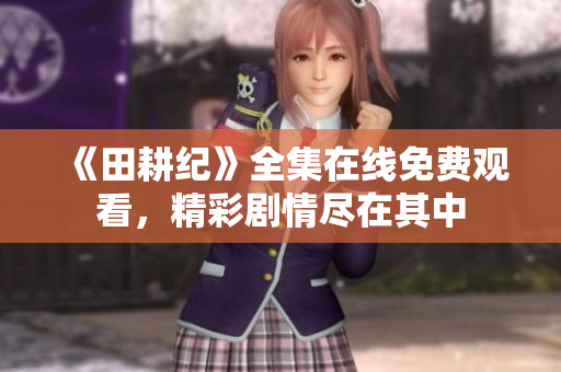 《田耕纪》全集在线免费观看，精彩剧情尽在其中