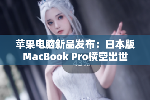 苹果电脑新品发布：日本版MacBook Pro横空出世