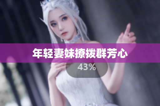 年轻妻妹撩拨群芳心