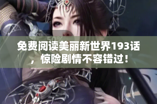 免费阅读美丽新世界193话，惊险剧情不容错过！