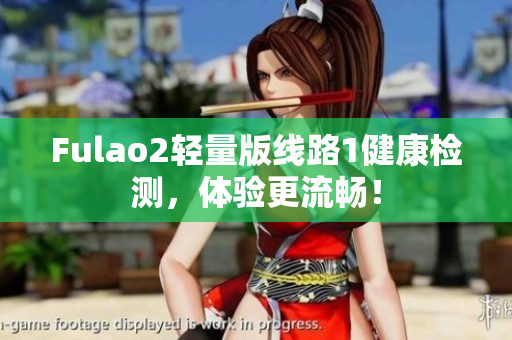 Fulao2轻量版线路1健康检测，体验更流畅！