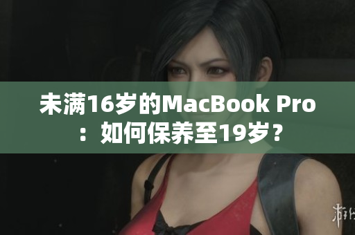 未满16岁的MacBook Pro：如何保养至19岁？