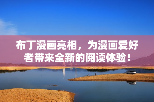 布丁漫画亮相，为漫画爱好者带来全新的阅读体验！